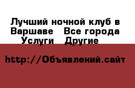 Лучший ночной клуб в Варшаве - Все города Услуги » Другие   